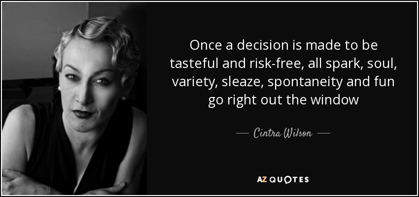 Once a decision is made to be tasteful and risk-free, all spark, soul, variety, sleaze, spontaneity and fun go right out the window - Cintra Wilson