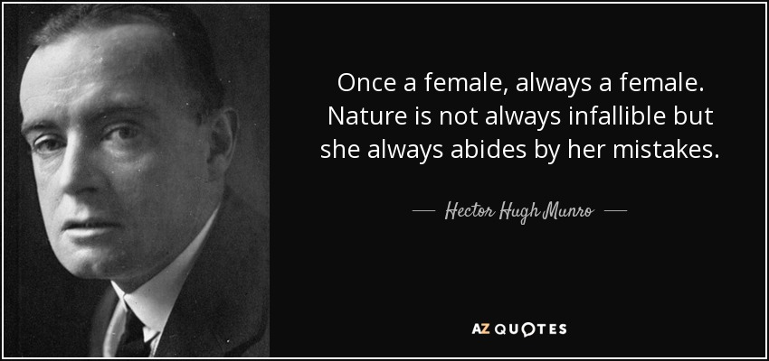 Once a female, always a female. Nature is not always infallible but she always abides by her mistakes. - Hector Hugh Munro