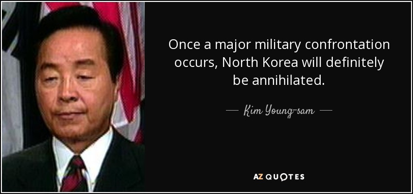 Once a major military confrontation occurs, North Korea will definitely be annihilated. - Kim Young-sam