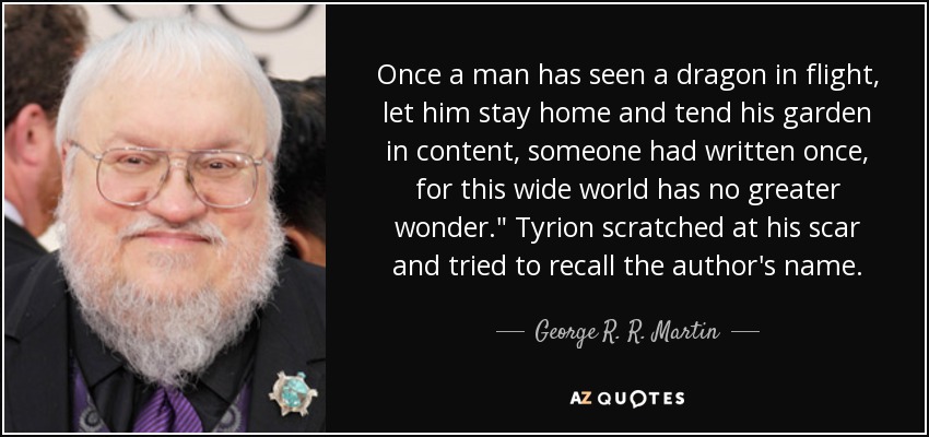 Once a man has seen a dragon in flight, let him stay home and tend his garden in content, someone had written once, for this wide world has no greater wonder.