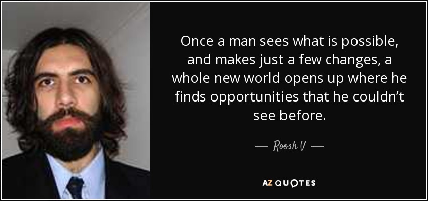 Once a man sees what is possible, and makes just a few changes, a whole new world opens up where he finds opportunities that he couldn’t see before. - Roosh V