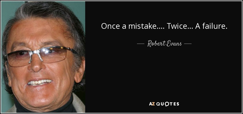 Once a mistake .... Twice ... A failure . - Robert Evans