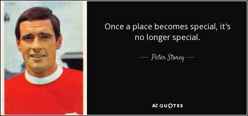 Once a place becomes special, it's no longer special. - Peter Storey