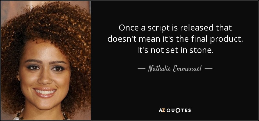 Once a script is released that doesn't mean it's the final product. It's not set in stone. - Nathalie Emmanuel