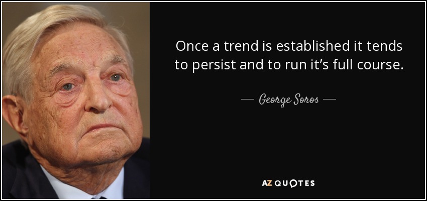Once a trend is established it tends to persist and to run it’s full course. - George Soros