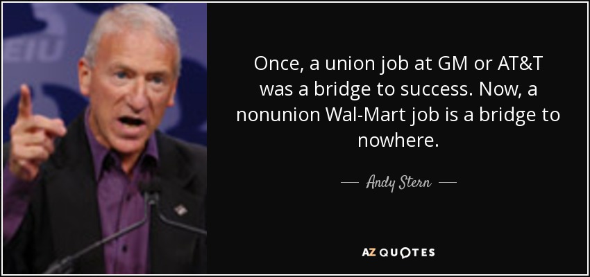 Once, a union job at GM or AT&T was a bridge to success. Now, a nonunion Wal-Mart job is a bridge to nowhere. - Andy Stern