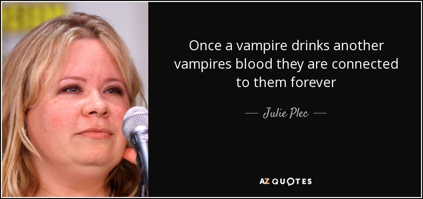 Once a vampire drinks another vampires blood they are connected to them forever - Julie Plec