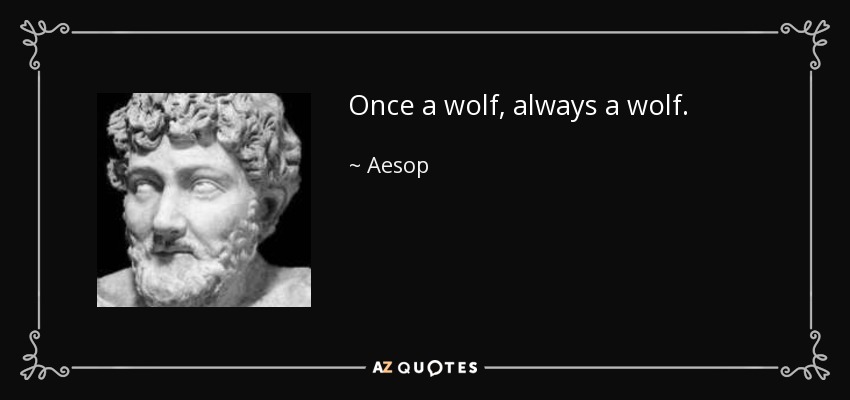Once a wolf, always a wolf. - Aesop