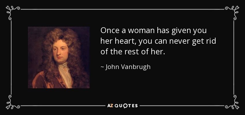 Once a woman has given you her heart, you can never get rid of the rest of her. - John Vanbrugh