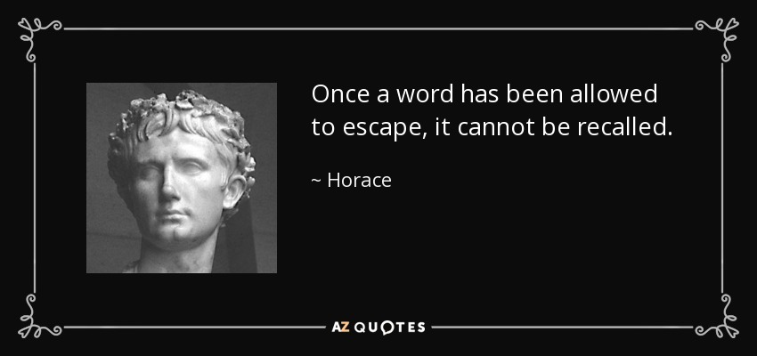 Once a word has been allowed to escape, it cannot be recalled. - Horace