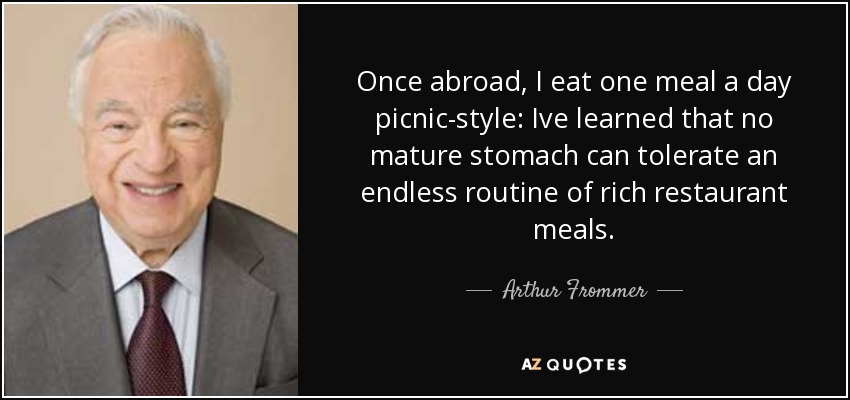 Once abroad, I eat one meal a day picnic-style: Ive learned that no mature stomach can tolerate an endless routine of rich restaurant meals. - Arthur Frommer