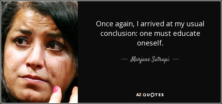 Once again, I arrived at my usual conclusion: one must educate oneself. - Marjane Satrapi