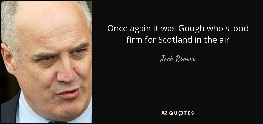 Once again it was Gough who stood firm for Scotland in the air - Jock Brown