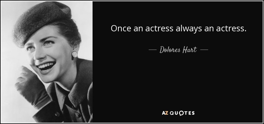 Once an actress always an actress. - Dolores Hart