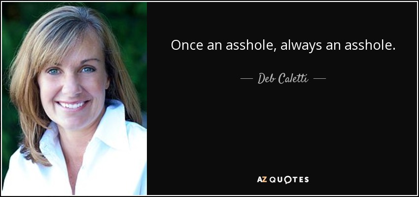Once an asshole, always an asshole. - Deb Caletti