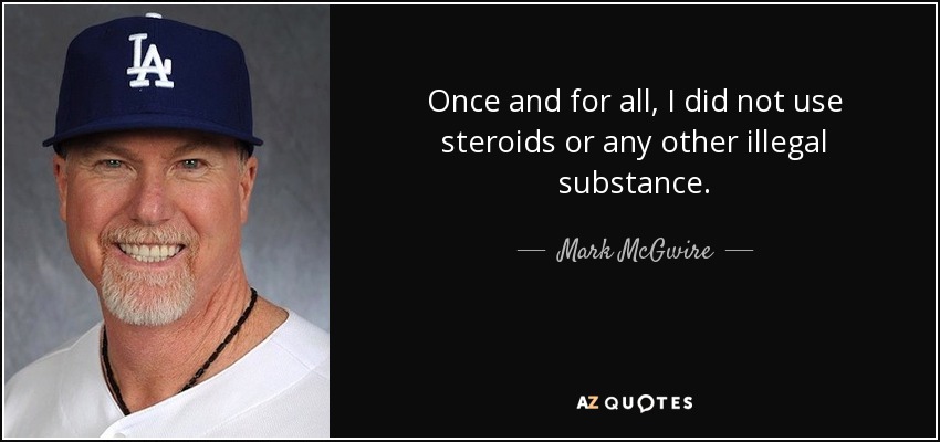 Once and for all, I did not use steroids or any other illegal substance. - Mark McGwire