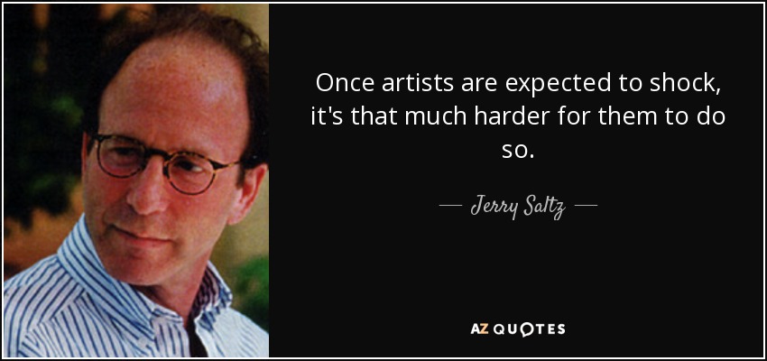 Once artists are expected to shock, it's that much harder for them to do so. - Jerry Saltz