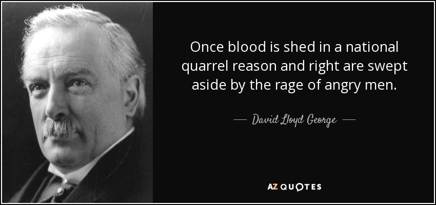Once blood is shed in a national quarrel reason and right are swept aside by the rage of angry men. - David Lloyd George