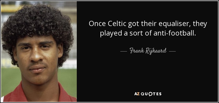 Once Celtic got their equaliser, they played a sort of anti-football. - Frank Rijkaard