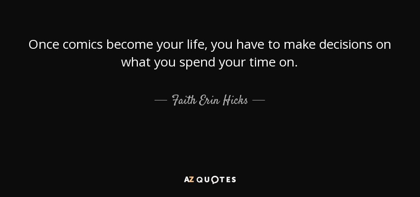 Once comics become your life, you have to make decisions on what you spend your time on. - Faith Erin Hicks