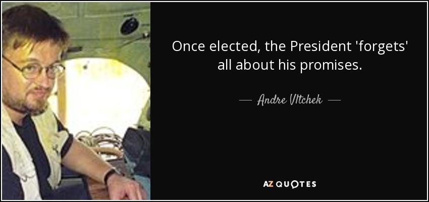 Once elected, the President 'forgets' all about his promises. - Andre Vltchek