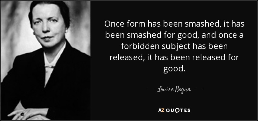 Once form has been smashed, it has been smashed for good, and once a forbidden subject has been released, it has been released for good. - Louise Bogan