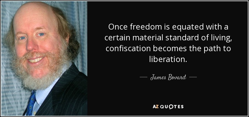 Once freedom is equated with a certain material standard of living, confiscation becomes the path to liberation. - James Bovard