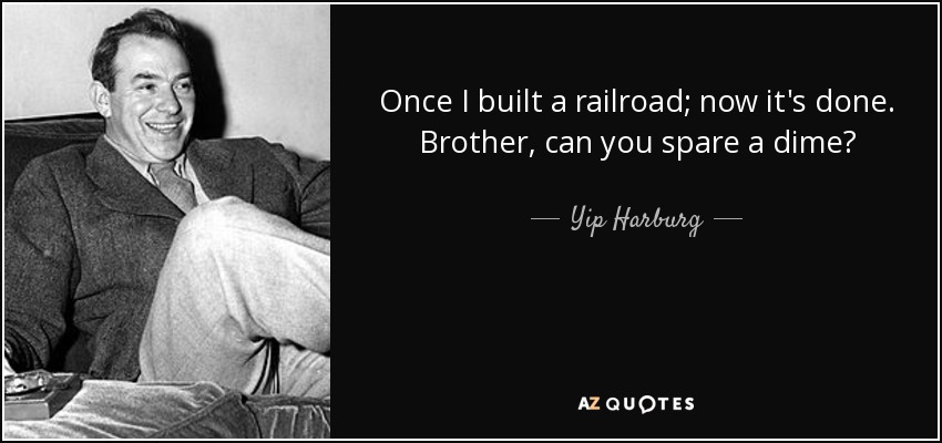 Once I built a railroad; now it's done. Brother, can you spare a dime? - Yip Harburg