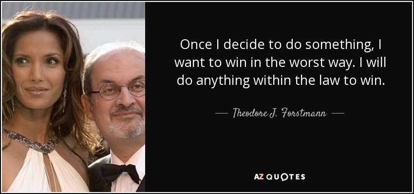 Once I decide to do something, I want to win in the worst way. I will do anything within the law to win. - Theodore J. Forstmann