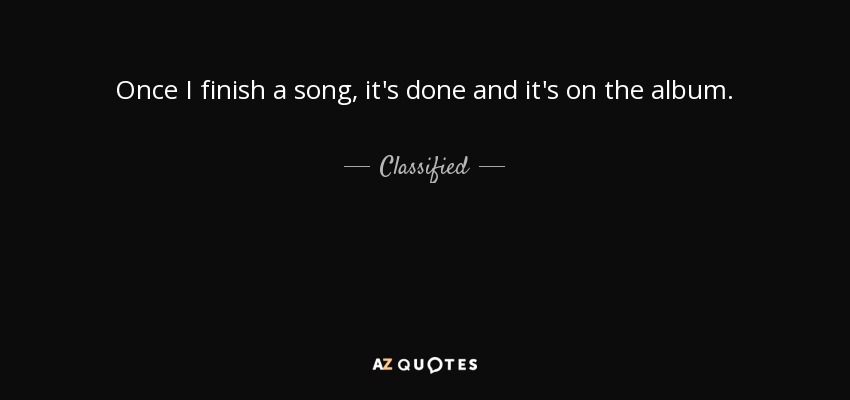 Once I finish a song, it's done and it's on the album. - Classified