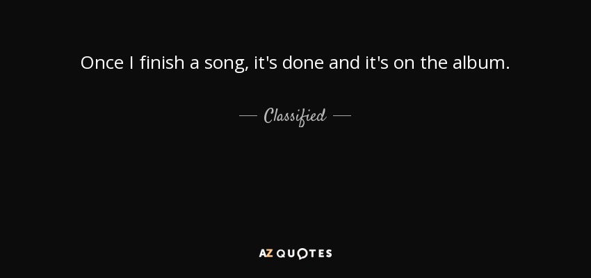 Once I finish a song, it's done and it's on the album. - Classified