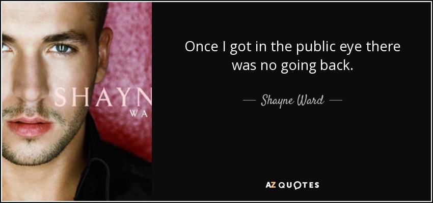 Once I got in the public eye there was no going back. - Shayne Ward