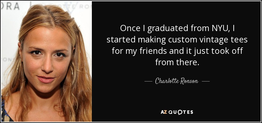 Once I graduated from NYU, I started making custom vintage tees for my friends and it just took off from there. - Charlotte Ronson