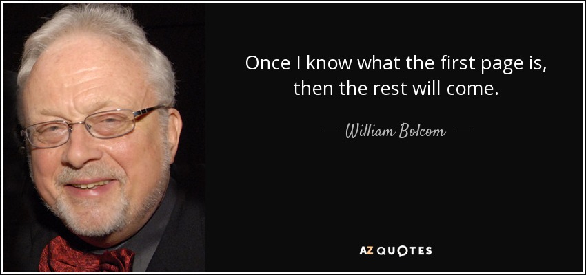 Once I know what the first page is, then the rest will come. - William Bolcom