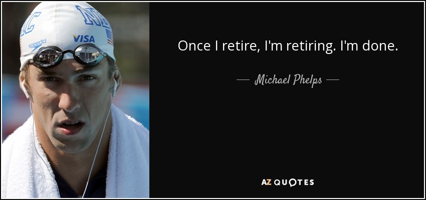 Once I retire, I'm retiring. I'm done. - Michael Phelps