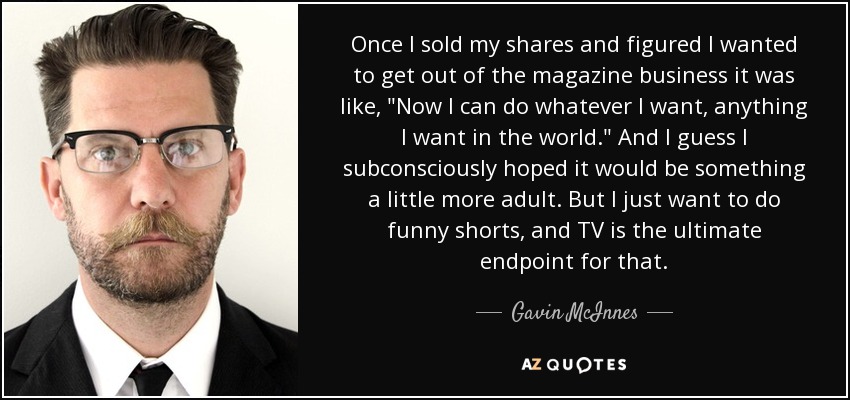 Once I sold my shares and figured I wanted to get out of the magazine business it was like, 