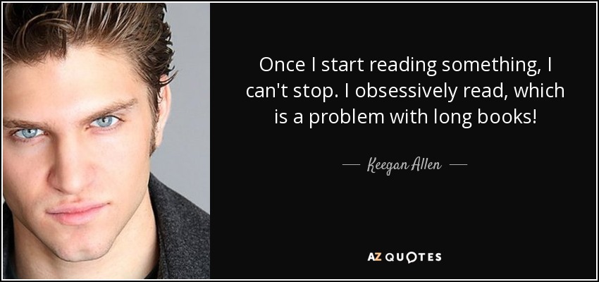 Once I start reading something, I can't stop. I obsessively read, which is a problem with long books! - Keegan Allen