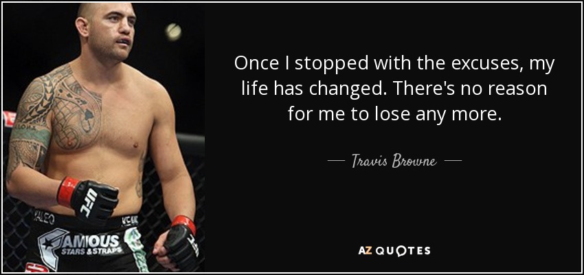 Once I stopped with the excuses, my life has changed. There's no reason for me to lose any more. - Travis Browne