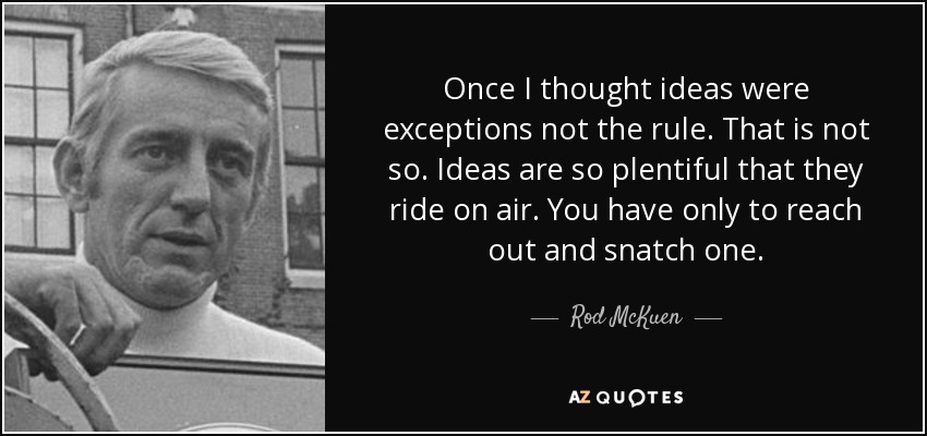 Once I thought ideas were exceptions not the rule. That is not so. Ideas are so plentiful that they ride on air. You have only to reach out and snatch one. - Rod McKuen