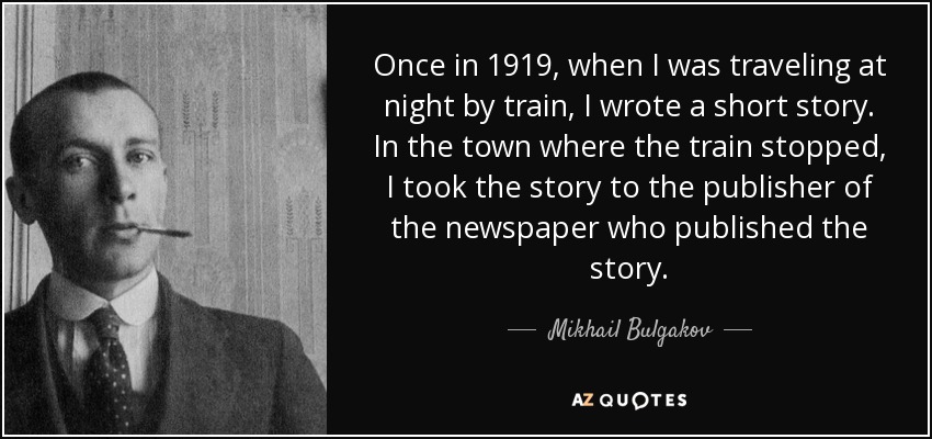 Once in 1919, when I was traveling at night by train, I wrote a short story. In the town where the train stopped, I took the story to the publisher of the newspaper who published the story. - Mikhail Bulgakov