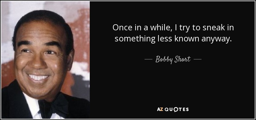 Once in a while, I try to sneak in something less known anyway. - Bobby Short