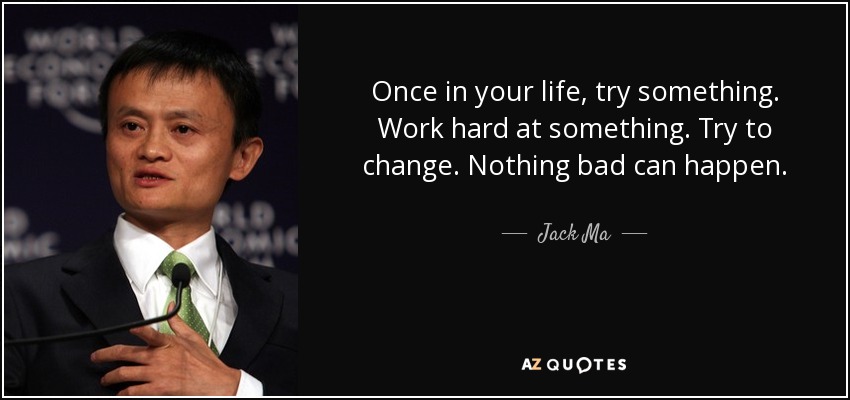 Once in your life, try something. Work hard at something. Try to change. Nothing bad can happen. - Jack Ma