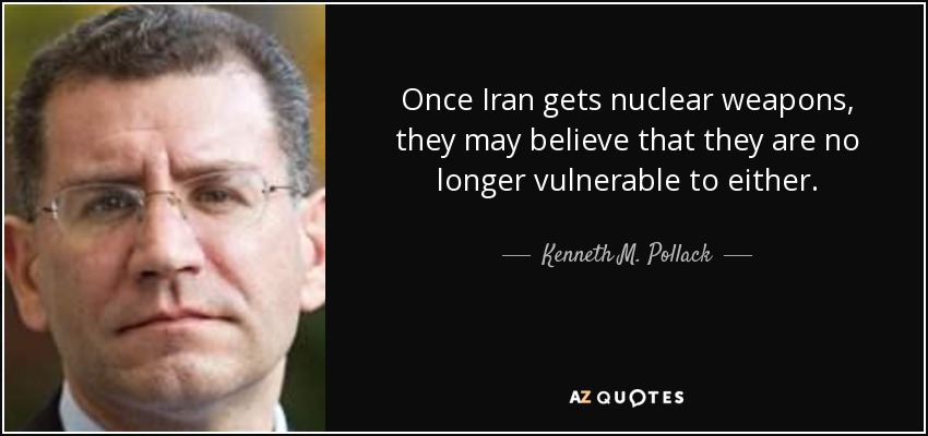 Once Iran gets nuclear weapons, they may believe that they are no longer vulnerable to either. - Kenneth M. Pollack