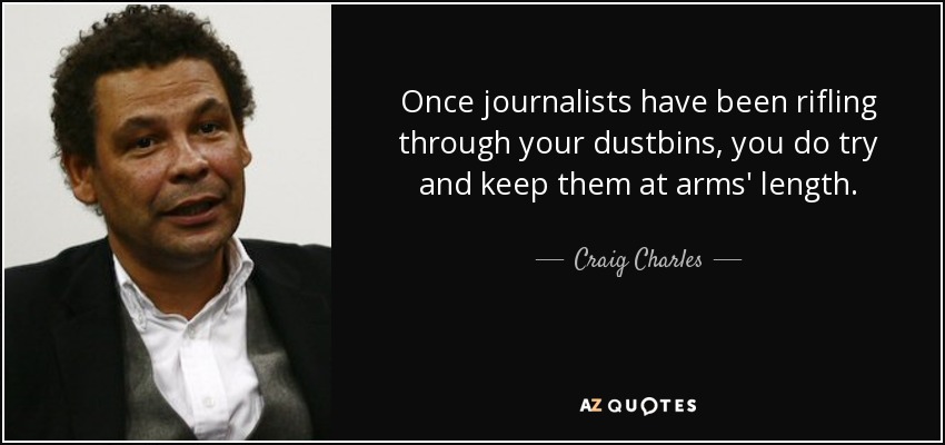 Once journalists have been rifling through your dustbins, you do try and keep them at arms' length. - Craig Charles