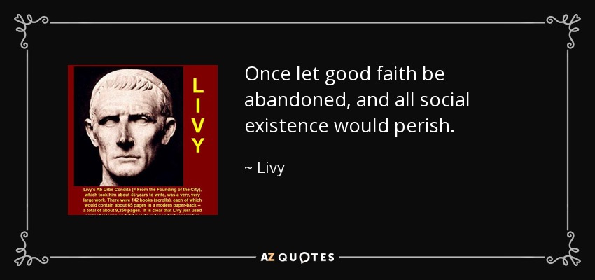 Once let good faith be abandoned, and all social existence would perish. - Livy
