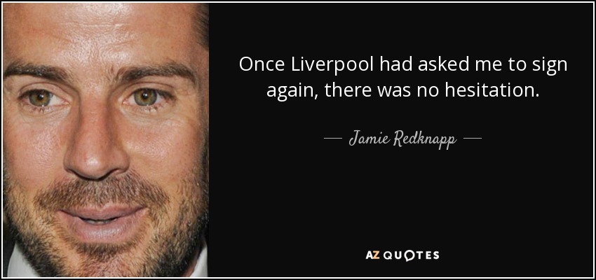 Once Liverpool had asked me to sign again, there was no hesitation. - Jamie Redknapp