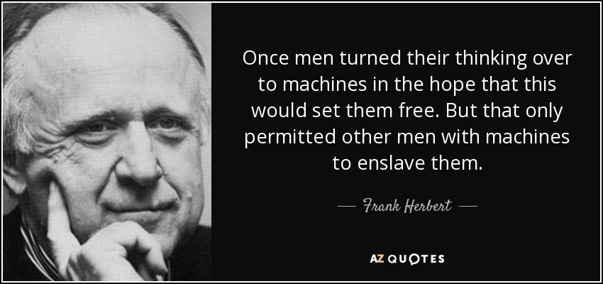 Once men turned their thinking over to machines in the hope that this would set them free. But that only permitted other men with machines to enslave them. - Frank Herbert