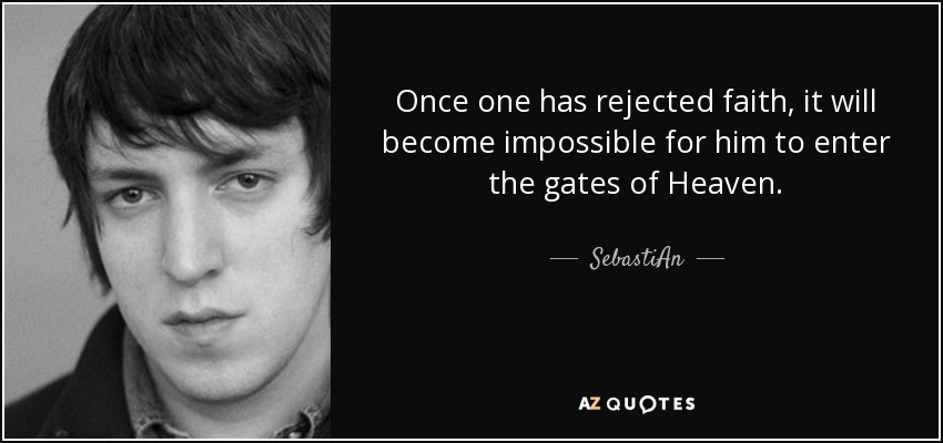 Once one has rejected faith, it will become impossible for him to enter the gates of Heaven. - SebastiAn