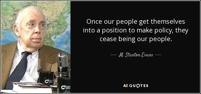 Once our people get themselves into a position to make policy, they cease being our people. - M. Stanton Evans