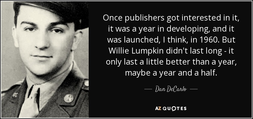 Once publishers got interested in it, it was a year in developing, and it was launched, I think, in 1960. But Willie Lumpkin didn't last long - it only last a little better than a year, maybe a year and a half. - Dan DeCarlo